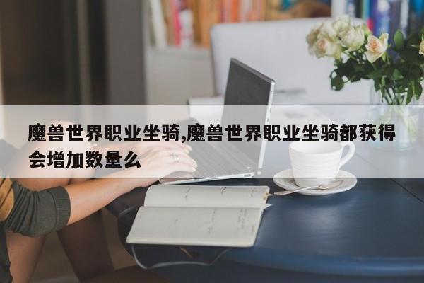 魔兽世界职业坐骑,魔兽世界职业坐骑都获得会增加数量么