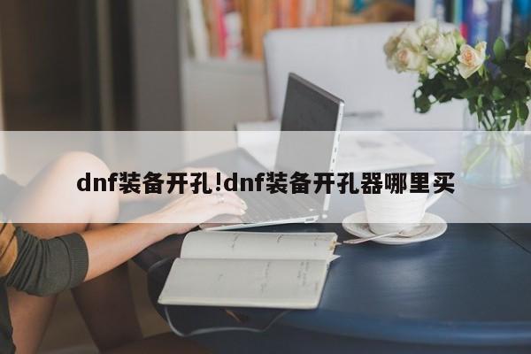 dnf装备开孔!dnf装备开孔器哪里买