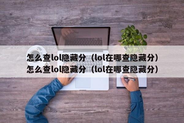 怎么查lol隐藏分（lol在哪查隐藏分）怎么查lol隐藏分（lol在哪查隐藏分）