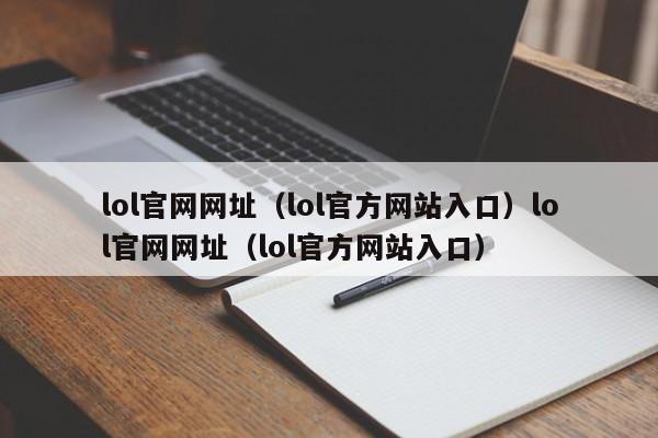 lol官网网址（lol官方网站入口）lol官网网址（lol官方网站入口）