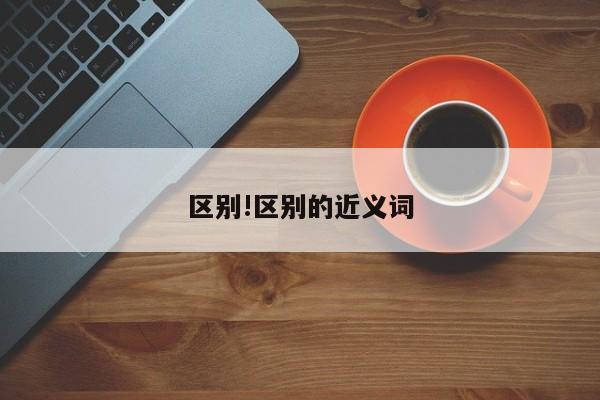 区别!区别的近义词