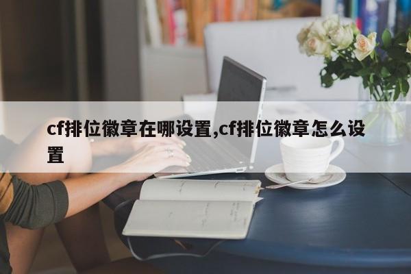 cf排位徽章在哪设置,cf排位徽章怎么设置