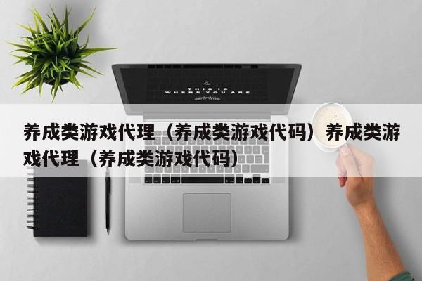 养成类游戏代理（养成类游戏代码）养成类游戏代理（养成类游戏代码）