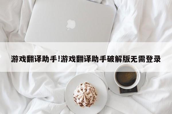 游戏翻译助手!游戏翻译助手破解版无需登录