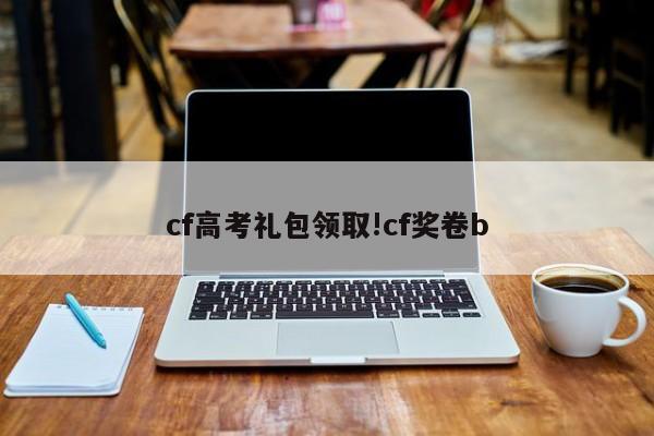cf高考礼包领取!cf奖卷b