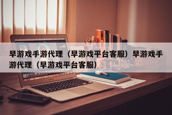 早游戏手游代理（早游戏平台客服）早游戏手游代理（早游戏平台客服）