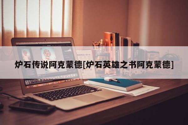 炉石传说阿克蒙德[炉石英雄之书阿克蒙德]
