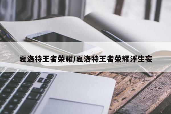 夏洛特王者荣耀/夏洛特王者荣耀浮生妄