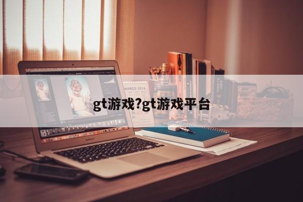 gt游戏?gt游戏平台