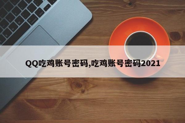 QQ吃鸡账号密码,吃鸡账号密码2021