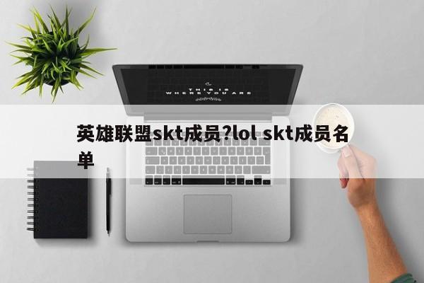 英雄联盟skt成员?lol skt成员名单