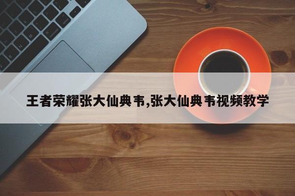 王者荣耀张大仙典韦,张大仙典韦视频教学