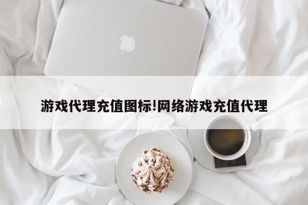 游戏代理充值图标!网络游戏充值代理