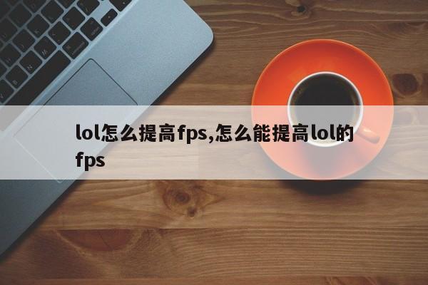 lol怎么提高fps,怎么能提高lol的fps