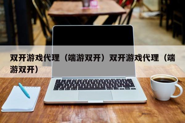 双开游戏代理（端游双开）双开游戏代理（端游双开）