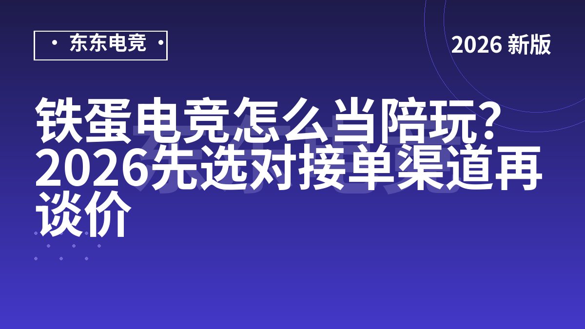 铁蛋电竞怎么当陪玩？2026先选对接单渠道再谈价