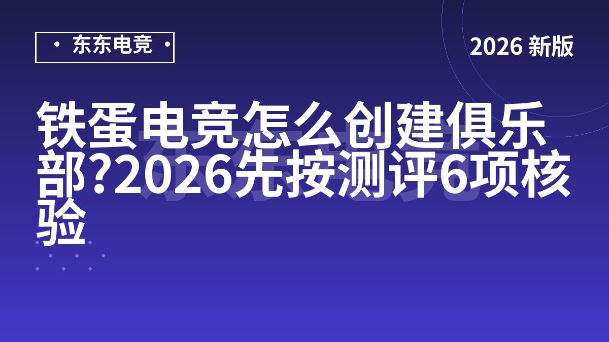 铁蛋电竞怎么创建俱乐部?2026先按测评6项核验