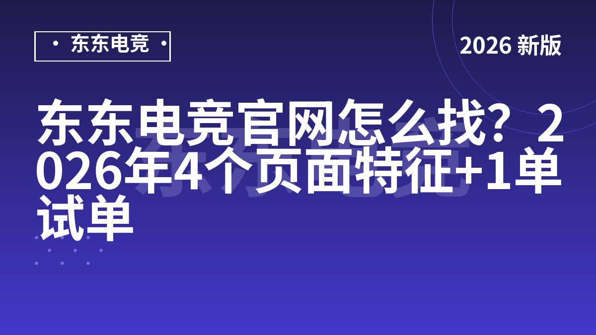 东东电竞官网怎么找？2026年4个页面特征+1单试单