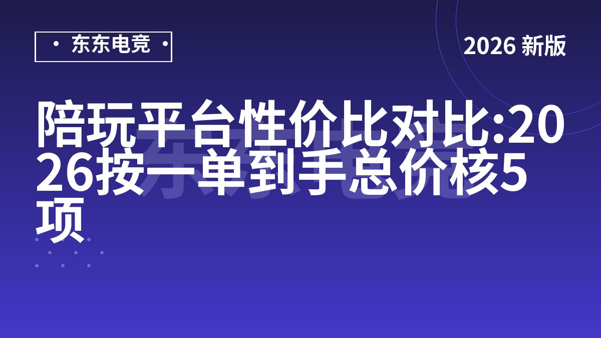 陪玩平台性价比对比:2026按一单到手总价核5项