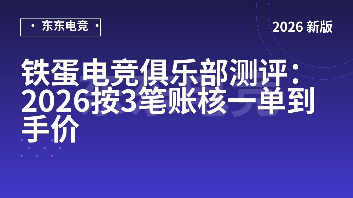铁蛋电竞俱乐部测评：2026按3笔账核一单到手价