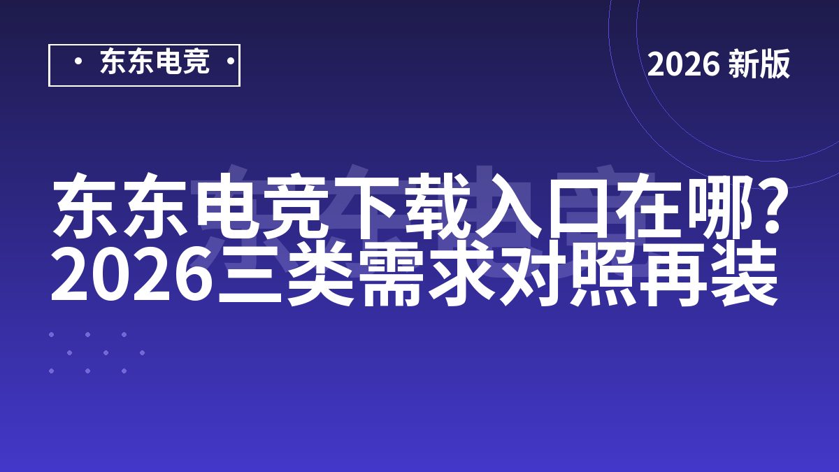 东东电竞下载入口在哪?2026三类需求对照再装