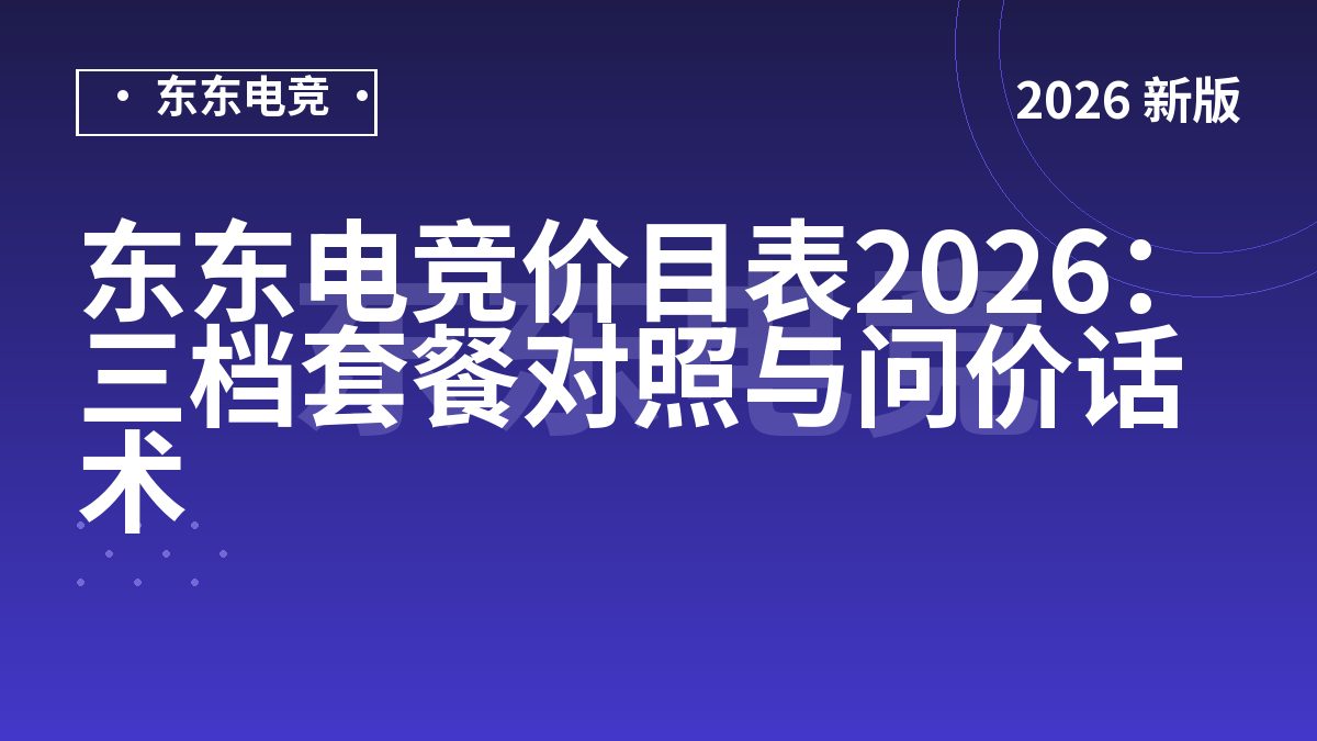 东东电竞价目表2026：三档套餐对照与问价话术