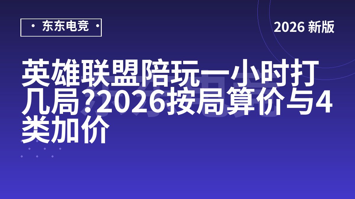 英雄联盟陪玩一小时打几局?2026按局算价与4类加价