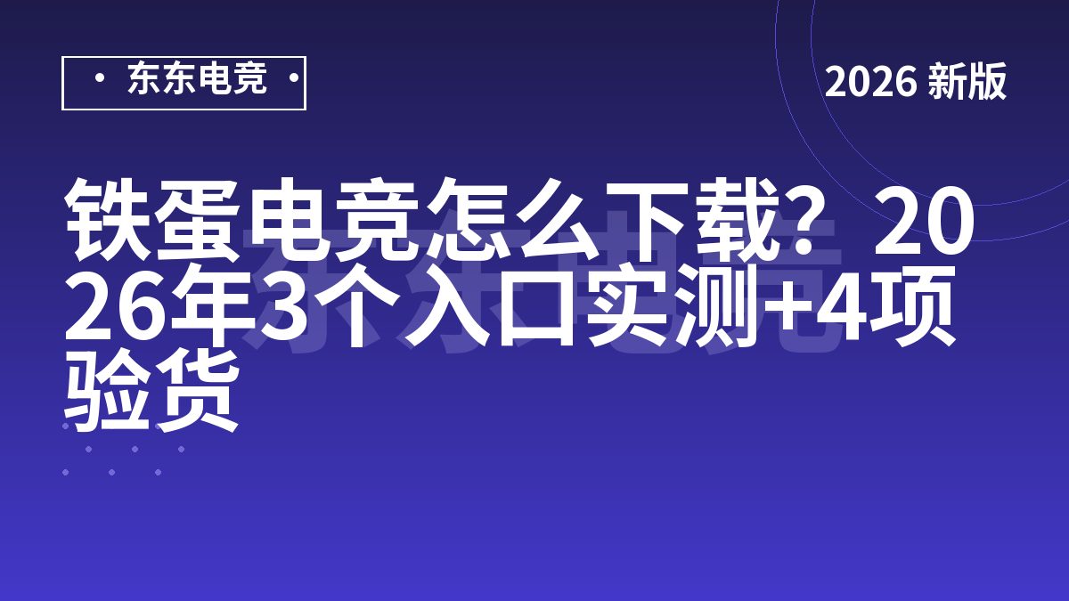 铁蛋电竞怎么下载？2026年3个入口实测+4项验货