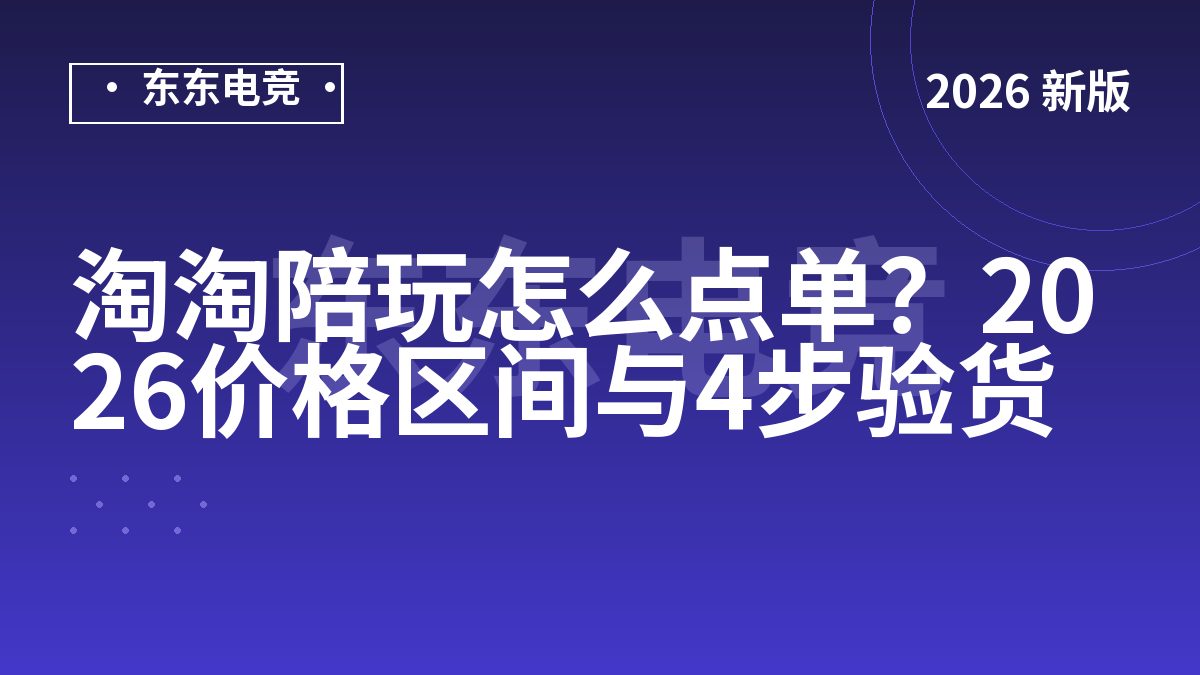 淘淘陪玩怎么点单？2026价格区间与4步验货
