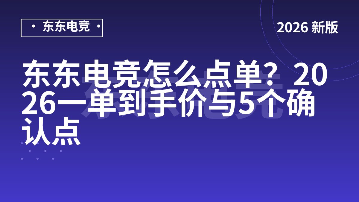 东东电竞怎么点单？2026一单到手价与5个确认点