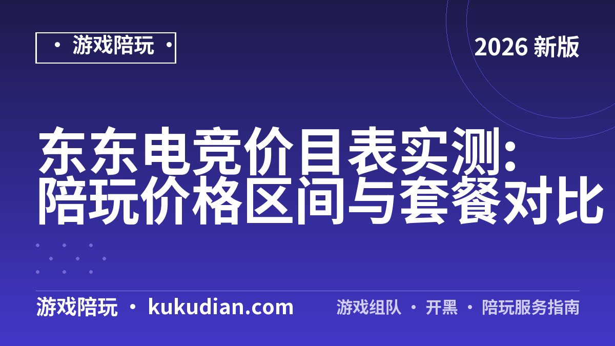 东东电竞价目表实测:陪玩价格区间与套餐对比