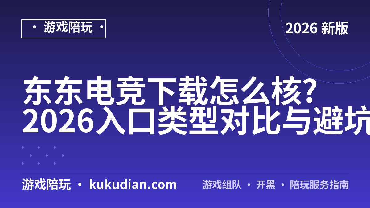 东东电竞下载怎么核?2026入口类型对比与避坑