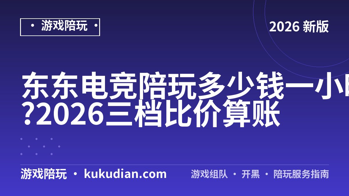 东东电竞陪玩多少钱一小时?2026三档比价算账