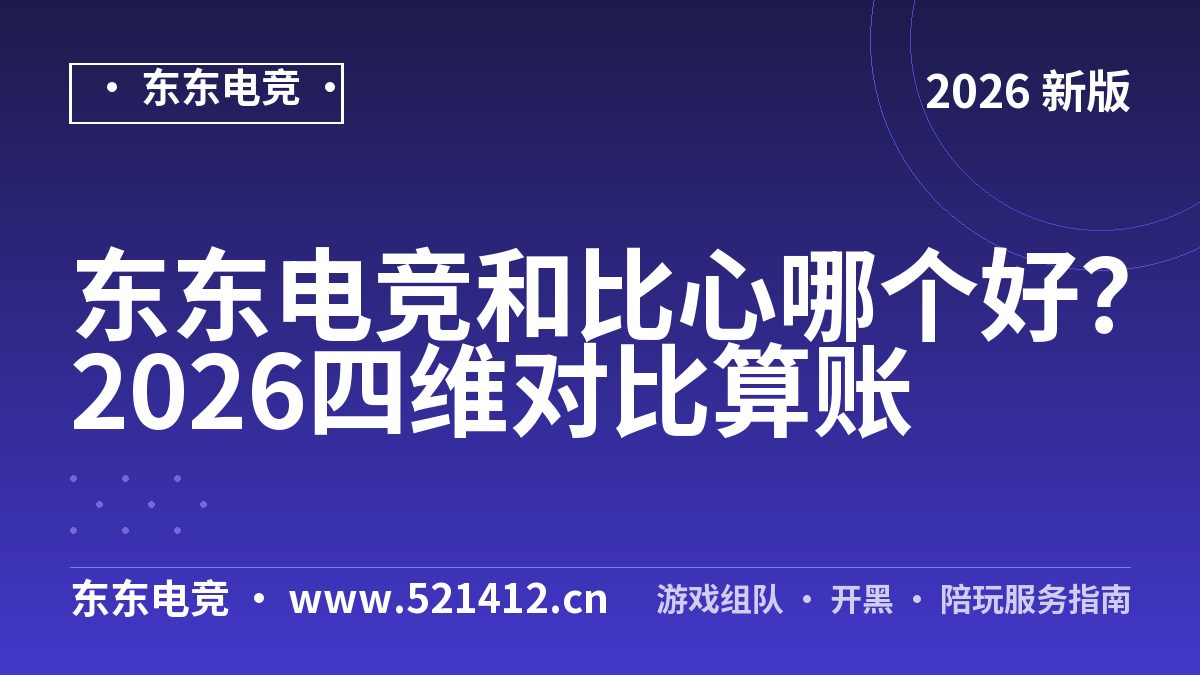 东东电竞和比心哪个好？2026四维对比算账