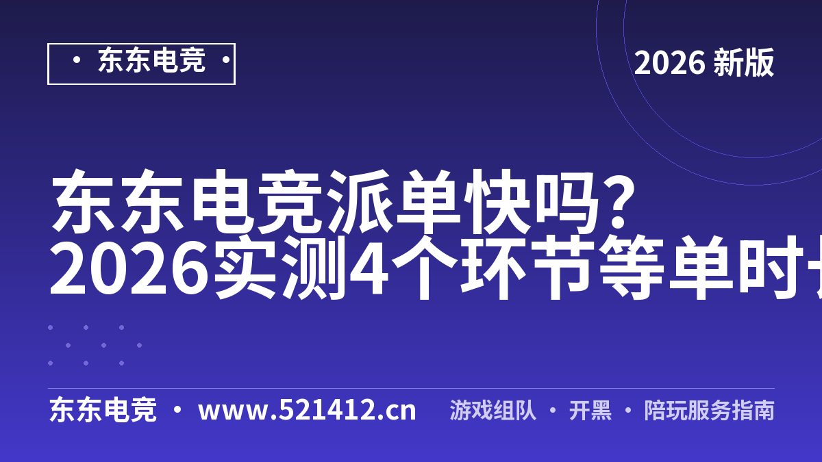 东东电竞派单快吗？2026实测4个环节等单时长