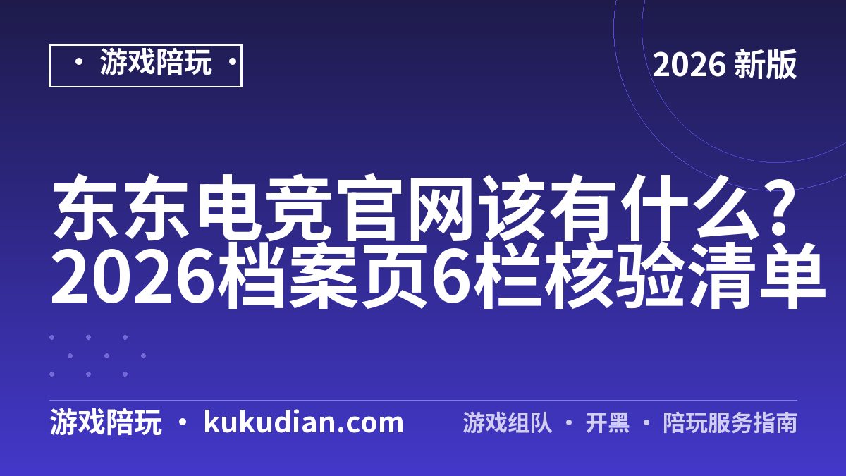 东东电竞官网该有什么?2026档案页6栏核验清单