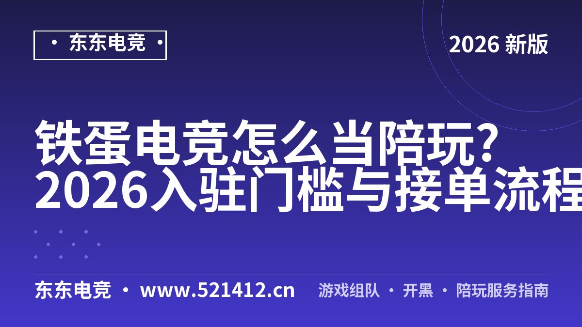 铁蛋电竞怎么当陪玩?2026入驻门槛与接单流程
