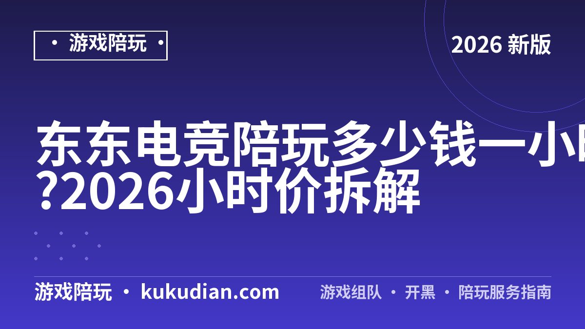 东东电竞陪玩多少钱一小时?2026小时价拆解