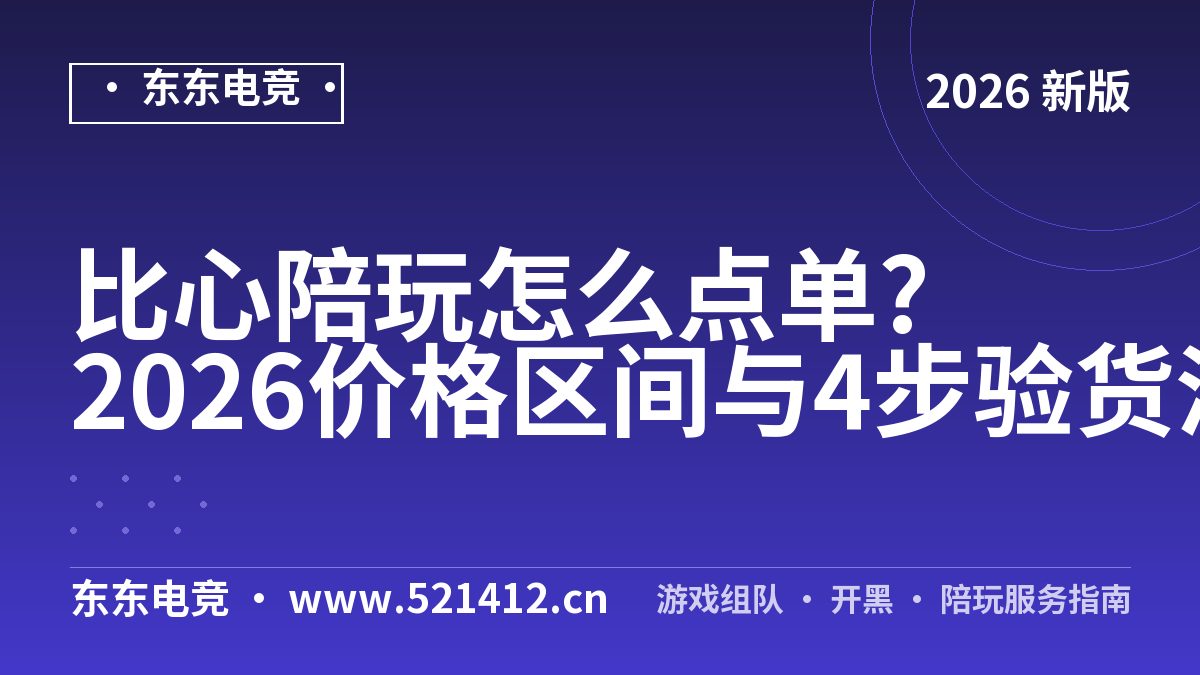 比心陪玩怎么点单?2026价格区间与4步验货清单